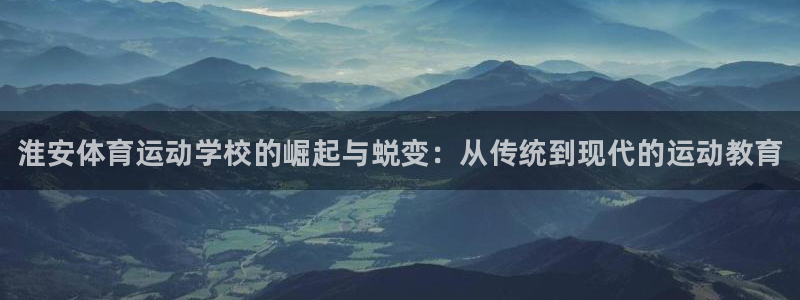 JJB竞技宝官方正版app娱乐首页官网下载：淮安体育