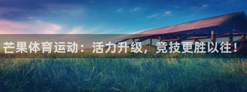 JJB竞技宝官网下载招商电话：芒果体育运动：活力升级