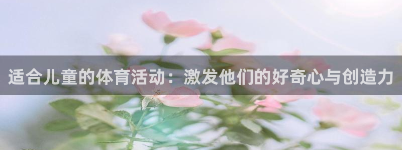 JJB竞技宝官方正版app集团：适合儿童的体育活动：