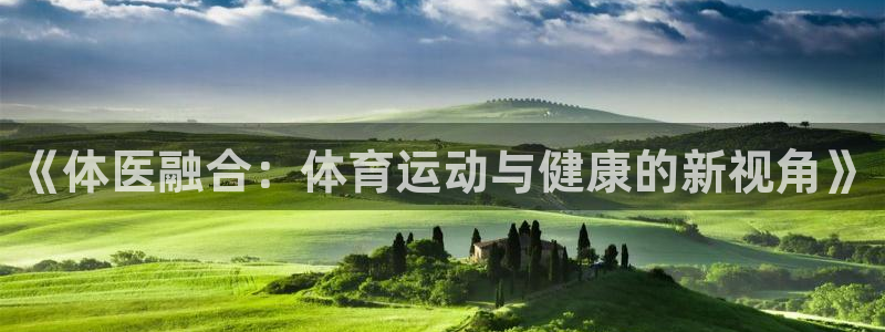 JJB竞技宝官方正版app娱乐40996：《体医融合