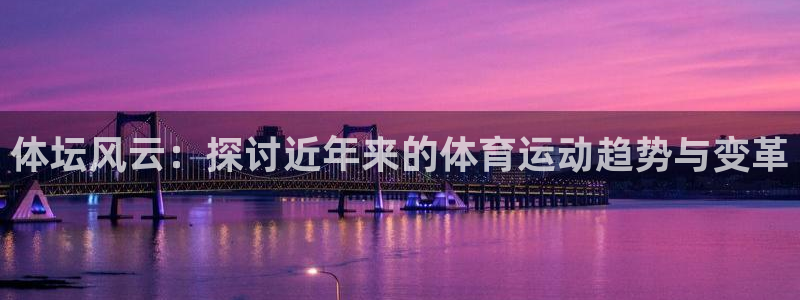 JJB竞技宝官网下载开户：体坛风云：探讨近年来的体育