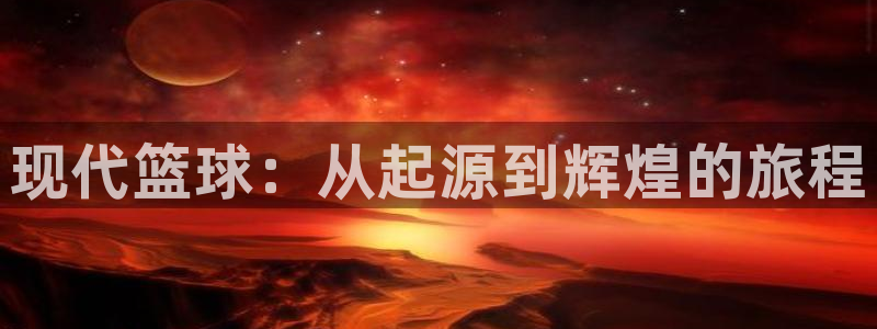 JJB竞技宝官方正版app神州：现代篮球：从起源到辉