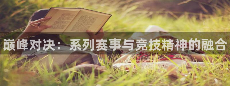 注册JJB竞技宝官方正版app：巅峰对决：系列赛事与竞技精神