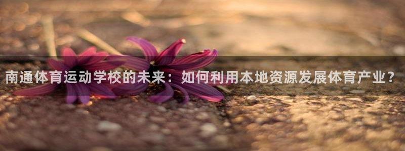 JJB竞技宝官网下载平台注册要钱吗安全吗：南通体育运