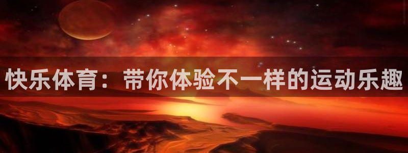 JJB竞技宝官网下载平台注册流程视频：快乐体育：带你体验不一