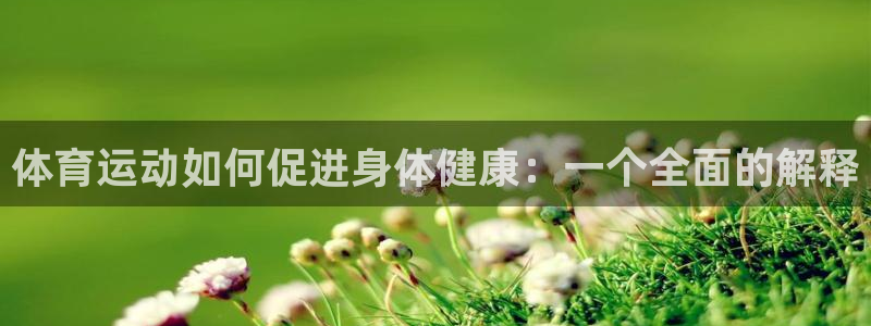 JJB竞技宝官方正版app科技：体育运动如何促进身体健康：一