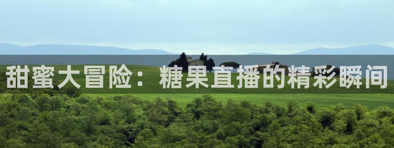 五星体育频道app下载：甜蜜大冒险：糖果直播的精彩瞬间