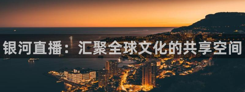 五星体育在线直播观看：银河直播：汇聚全球文化的共享空间
