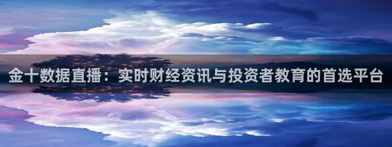 李兵五星体育：金十数据直播：实时财经资讯与投资者教育的首选平台