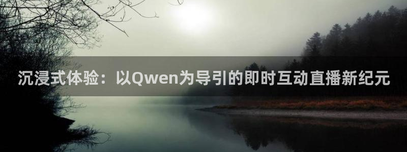 五星体育 f1解说：沉浸式体验：以Qwen为导引的即时互动直播新纪元