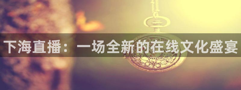 f1直播在线免费观看五星体育：下海直播：一场全新的在线文化盛宴
