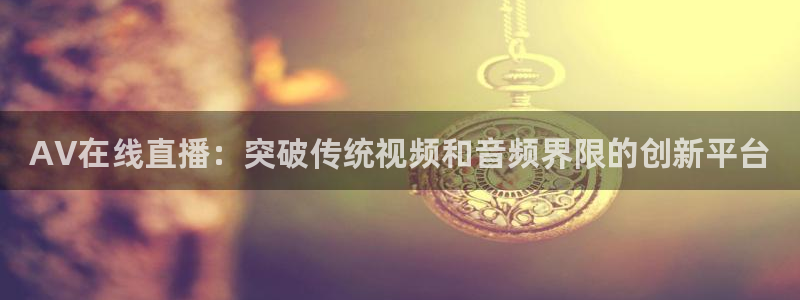 五星体育斯诺克直播：AV在线直播：突破传统视频和音频界限的创新平台