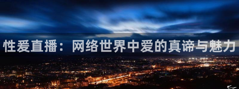 五星体育卫视直播：性爰直播：网络世界中爱的真谛与魅力