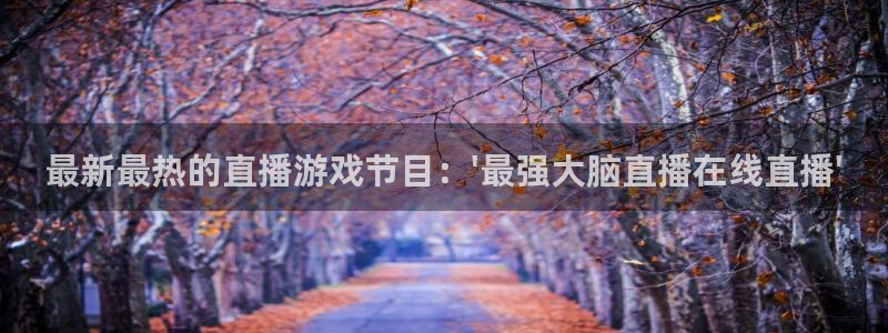 五星体育f1直播手机在线观看：最新最热的直播游戏节目：\'最强大脑直播在线直播\'