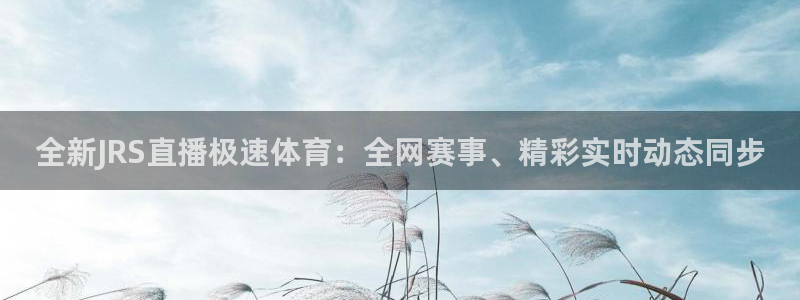 上海五星体育耍大牌：全新JRS直播极速体育：全网赛事、精彩实时动态同步